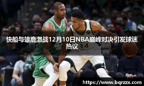 快船与雄鹿激战12月10日NBA巅峰对决引发球迷热议